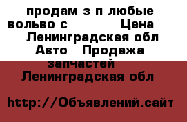 продам з.п любые вольво с 80 2003 › Цена ­ 1 - Ленинградская обл. Авто » Продажа запчастей   . Ленинградская обл.